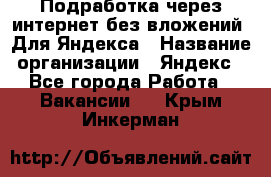 Подработка через интернет без вложений. Для Яндекса › Название организации ­ Яндекс - Все города Работа » Вакансии   . Крым,Инкерман